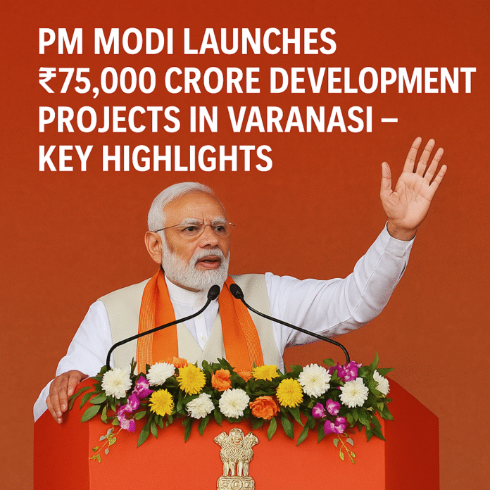 PM Modi Launches ₹75,000 Crore Development Projects in Varanas